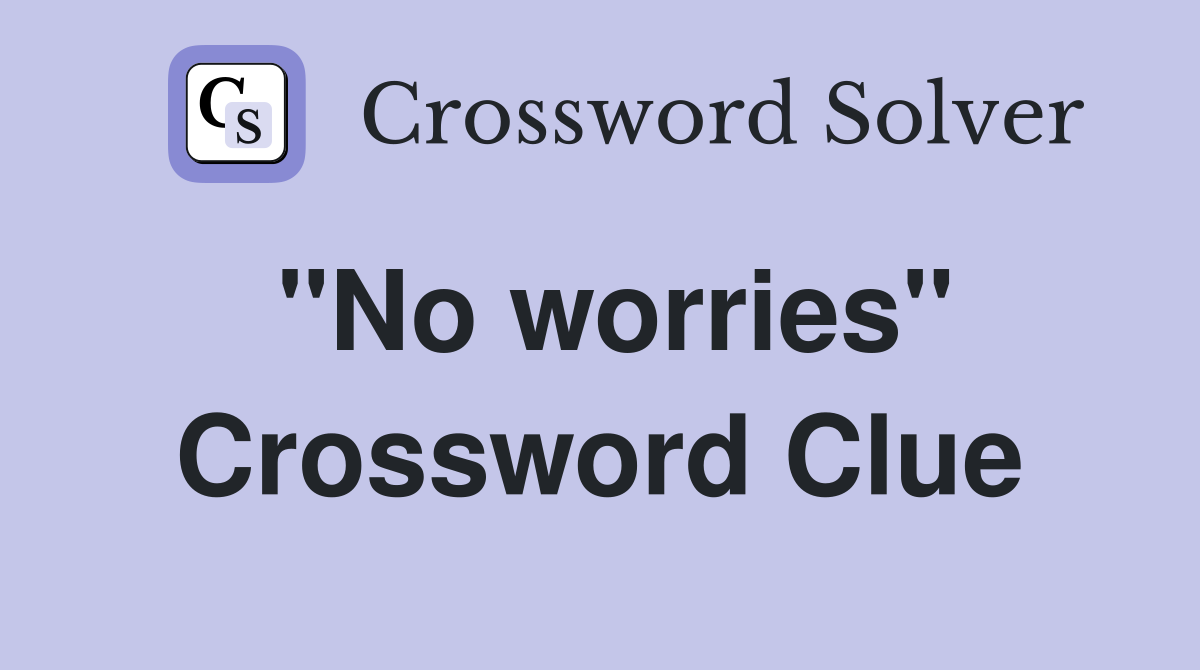 "No worries" Crossword Clue Answers Crossword Solver